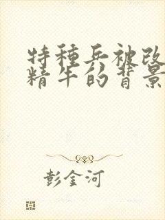 特种兵被改造成精牛的背景故事封面