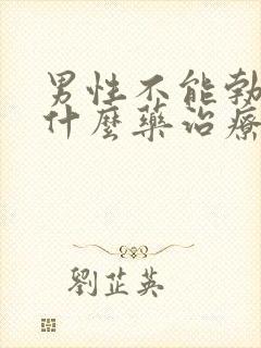 男性不能勃起吃什么药治疗