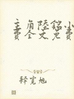 主角陆铭小说免费全文免费阅读