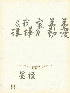 《我家弟弟真的很棒》动漫免费观看全集