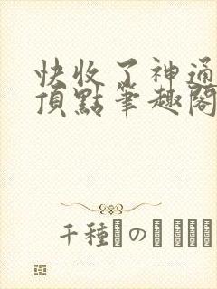 快收了神通吧 顶点笔趣阁