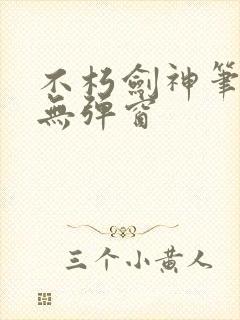 不朽剑神笔趣阁无弹窗