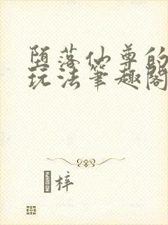 堕落仙尊的特殊玩法笔趣阁免费阅读