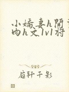小娇妻h开荤粗肉h文1v1将军