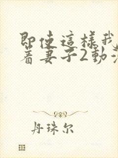 即使这样我还爱着妻子2动漫完整版封面