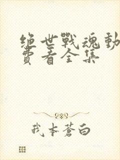 绝世战魂动漫免费看全集