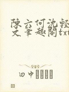 陈六何沈轻舞全文笔趣阁txt