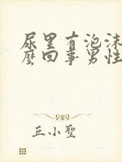 尿里有泡沫是怎么回事男性