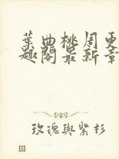 叶曲桃周更明笔趣阁最新章节列表