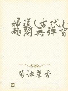 妇道(古代)笔趣阁无弹窗最新章节更新