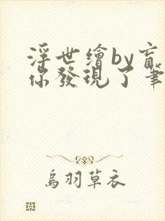 浮世绘by盲生你发现了笔趣阁最新章节