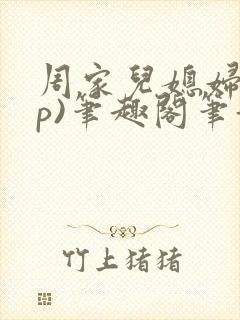 周家儿媳妇(np)笔趣阁笔趣阁小说