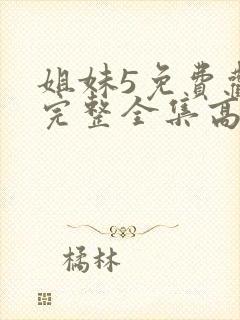 姐妹5免费观看完整全集高清