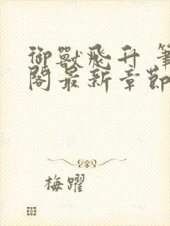 御兽飞升 笔趣阁最新章节txt