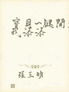 宝贝~腿开大点我添添