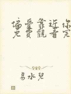 偏爱靠近你全集免费观看完整版高清