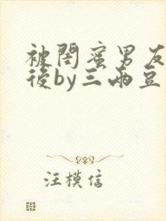 被闺蜜男友认错后by三两豆笔趣阁