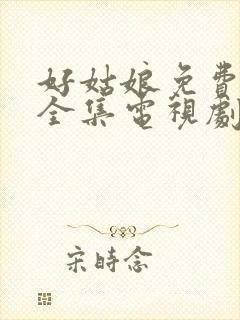 好姑娘免费高清全集电视剧在线观看