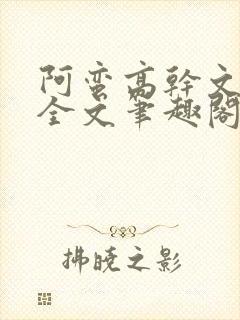 阿蛮高干文狂烈全文笔趣阁