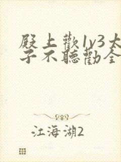 殿上欢1v3太子不听劝全文