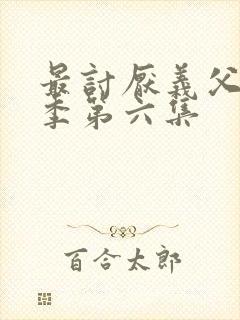 最讨厌义父第三季第六集