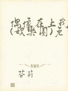 偶像在上我在下(娱乐圈)免费阅读