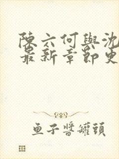 陈六何与沈轻舞最新章节更新时间