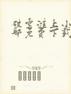 破云淮上小说在哪免费下载