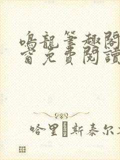 鸣龙笔趣阁无弹窗免费阅读