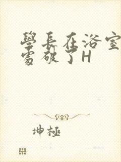 学长在浴室把我处破了H