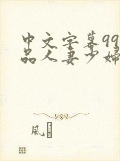 中文字幕99精品人妻少妇