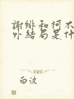 谢绯和柯不凡番外结局是什么