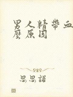 男人精带血是什么原因