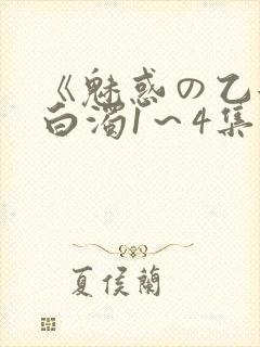 《魅惑の乙女と白浊1～4集》免费