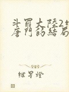 斗罗大陆2绝世唐门的结局