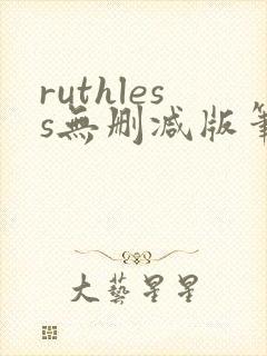 ruthless无删减版笔趣阁