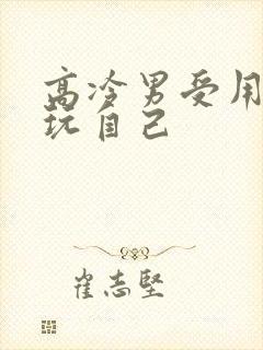 高冷男受用钢笔玩自己