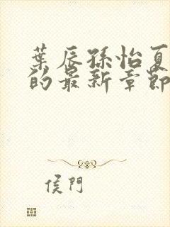 叶辰孙怡夏若雪的最新章节