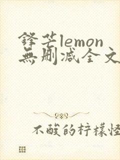 锋芒lemon无删减全文阅读笔趣阁