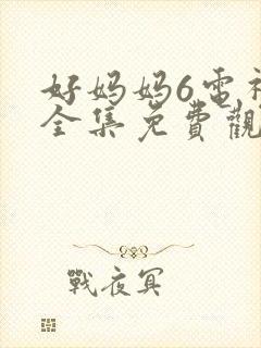 好妈妈6电视剧全集免费观看