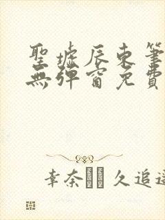 圣墟辰东笔趣阁无弹窗免费阅读