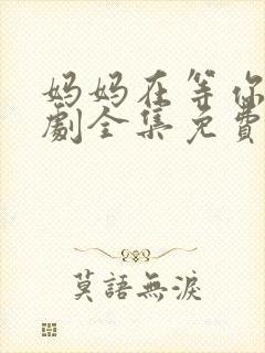 妈妈在等你电视剧全集免费观看完整版