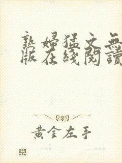 熟妇猛文无删减版在线阅读