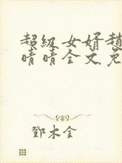 超级女婿赵旭李晴晴全文免费阅读第120章