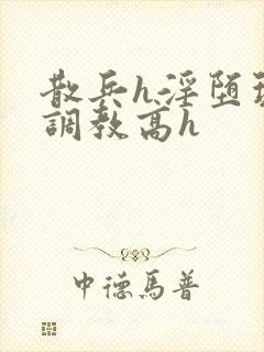 散兵h淫堕玩弄调教高h