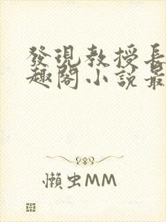 发现教授长批笔趣阁小说最新章节