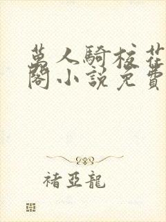 万人骑校花笔趣阁小说免费阅读