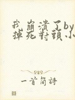 我崩溃了by吃掉死对头小说免费阅读笔