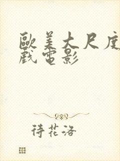 欧美大尺度激情戏电影