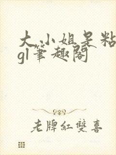 大小姐是粘人精gl笔趣阁